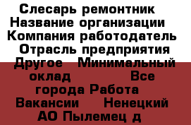 Слесарь-ремонтник › Название организации ­ Компания-работодатель › Отрасль предприятия ­ Другое › Минимальный оклад ­ 20 000 - Все города Работа » Вакансии   . Ненецкий АО,Пылемец д.